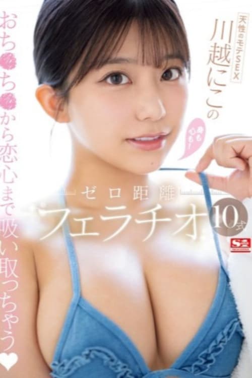 天性のモテSEX 川越にこ の身も心も!ゼロ距離フェラチオ10式