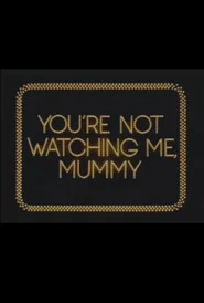 You're Not Watching Me, Mummy